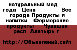 натуральный мед 2017года › Цена ­ 270-330 - Все города Продукты и напитки » Фермерские продукты   . Чувашия респ.,Алатырь г.